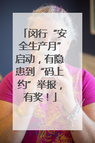 闵行“安全生产月”启动，有隐患到“码上约”举报，有奖！