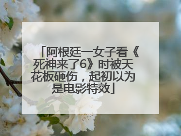 阿根廷一女子看《死神来了6》时被天花板砸伤，起初以为是电影特效