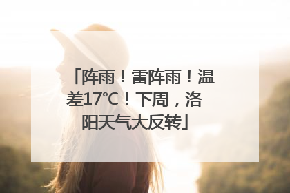 阵雨！雷阵雨！温差17℃！下周，洛阳天气大反转