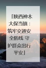 陕西神木大保当镇：筑牢交通安全防线 守护群众出行平安