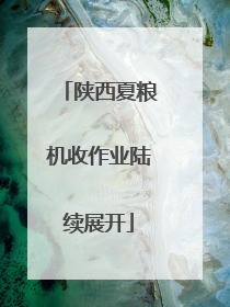 陕西夏粮机收作业陆续展开
