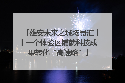 雄安未来之城场景汇丨十一个体验区铺就科技成果转化“高速路”