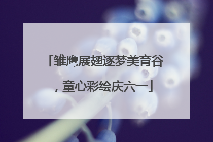 雏鹰展翅逐梦美育谷，童心彩绘庆六一