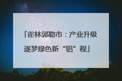 霍林郭勒市：产业升级逐梦绿色新“铝”程