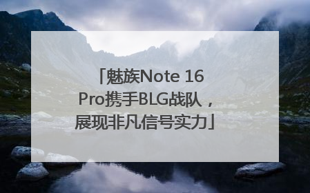 魅族Note 16 Pro携手BLG战队，展现非凡信号实力