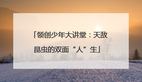 领创少年大讲堂：天敌昆虫的双面“人”生