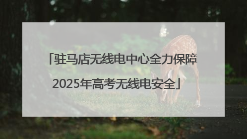 驻马店无线电中心全力保障2025年高考无线电安全