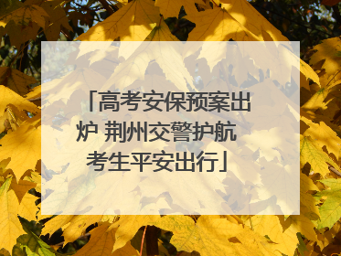 高考安保预案出炉 荆州交警护航考生平安出行