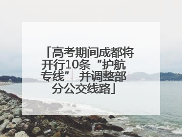高考期间成都将开行10条“护航专线” 并调整部分公交线路