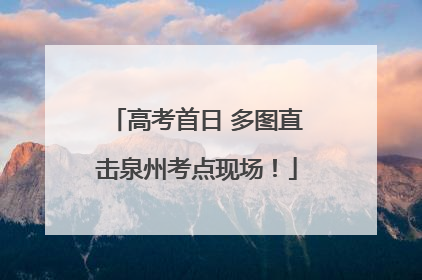 高考首日 多图直击泉州考点现场！