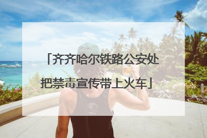 齐齐哈尔铁路公安处把禁毒宣传带上火车