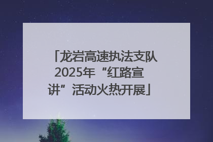 龙岩高速执法支队2025年“红路宣讲”活动火热开展