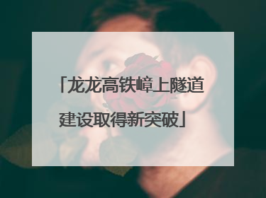 龙龙高铁嶂上隧道建设取得新突破