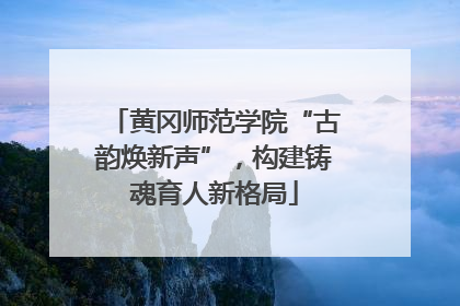 黄冈师范学院“古韵焕新声”，构建铸魂育人新格局