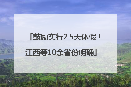 鼓励实行2.5天休假！江西等10余省份明确