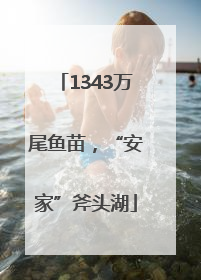 1343万尾鱼苗，“安家”斧头湖