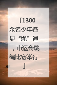 1300余名少年各显“绳”通，市运会跳绳比赛举行