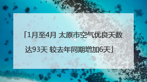 1月至4月 太原市空气优良天数达93天 较去年同期增加6天