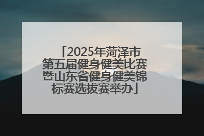 2025年菏泽市第五届健身健美比赛暨山东省健身健美锦标赛选拔赛举办