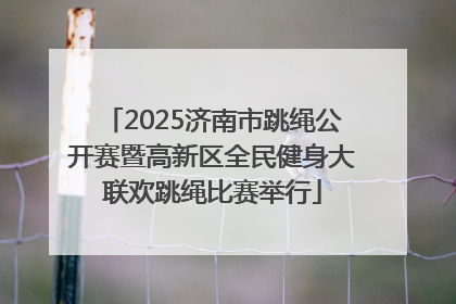 2025济南市跳绳公开赛暨高新区全民健身大联欢跳绳比赛举行