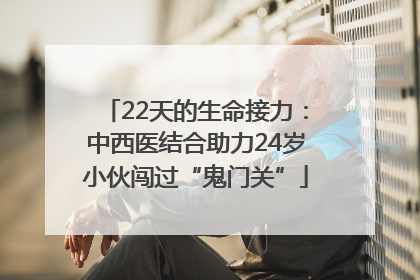 22天的生命接力：中西医结合助力24岁小伙闯过“鬼门关”