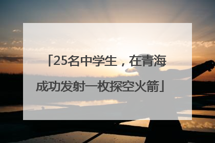 25名中学生，在青海成功发射一枚探空火箭