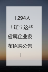 294人！辽宁这些省属企业发布招聘公告