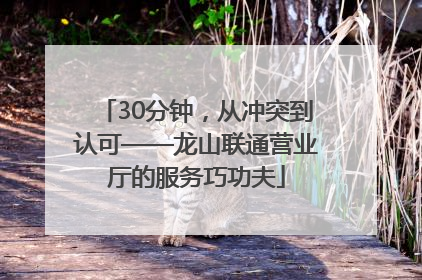 30分钟，从冲突到认可——龙山联通营业厅的服务巧功夫