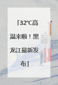 32℃高温来啦！黑龙江最新发布