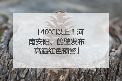 40℃以上！河南安阳、鹤壁发布高温红色预警