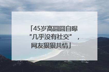 45岁高圆圆自曝“几乎没有社交”，网友狠狠共情