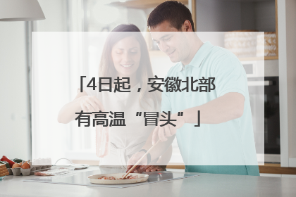4日起，安徽北部有高温“冒头”