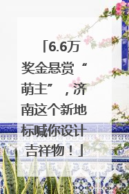 6.6万奖金悬赏“萌主”，济南这个新地标喊你设计吉祥物！
