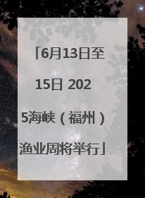 6月13日至15日 2025海峡（福州）渔业周将举行