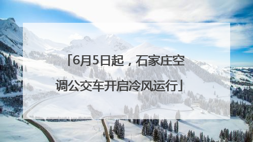6月5日起，石家庄空调公交车开启冷风运行