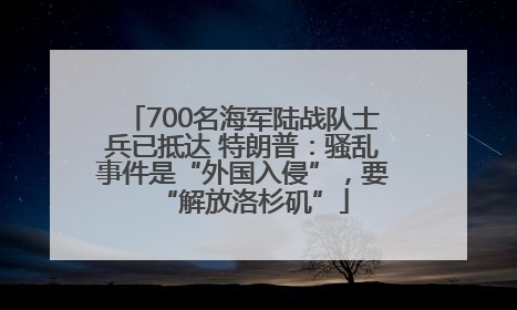 700名海军陆战队士兵已抵达 特朗普：骚乱事件是“外国入侵”，要“解放洛杉矶”