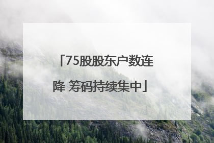 75股股东户数连降 筹码持续集中