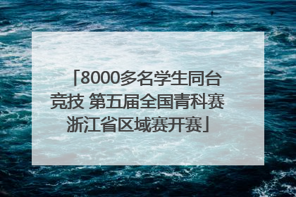 8000多名学生同台竞技 第五届全国青科赛浙江省区域赛开赛