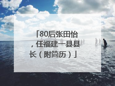 80后张田怡，任福建一县县长（附简历）