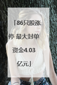 86只股涨停 最大封单资金4.03亿元