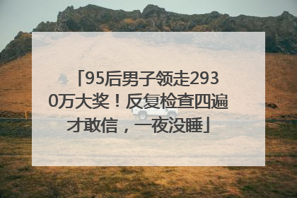 95后男子领走2930万大奖！反复检查四遍才敢信，一夜没睡