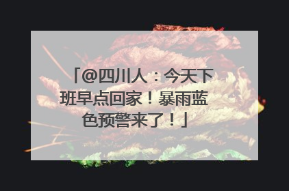 @四川人：今天下班早点回家！暴雨蓝色预警来了！
