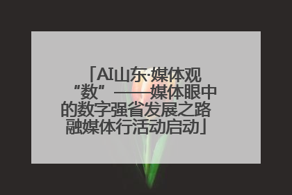 AI山东·媒体观“数”——媒体眼中的数字强省发展之路融媒体行活动启动
