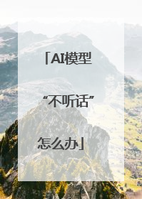 AI模型“不听话”怎么办