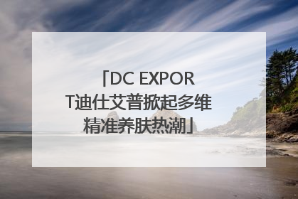 DC EXPORT迪仕艾普掀起多维精准养肤热潮