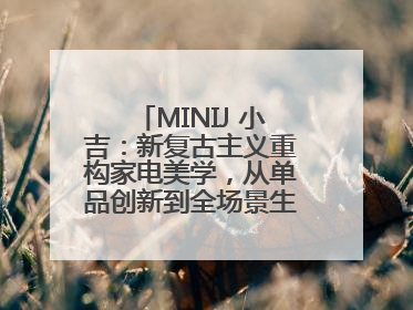 MINIJ 小吉：新复古主义重构家电美学，从单品创新到全场景生活提案者
