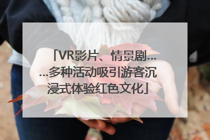 VR影片、情景剧……多种活动吸引游客沉浸式体验红色文化